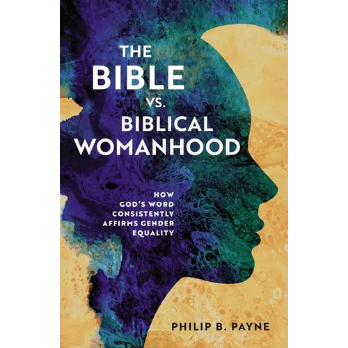The Bible vs. Biblical Womanhood: How God's Word Consistently Affirms Gender Equality