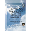 "A Psychic's View - How You May Communicate With Your Deceased Loved One.": 6 steps to heart-felt communication between you, and your loved one who ha