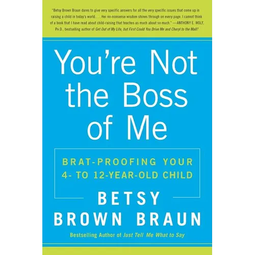 You're Not the Boss of Me: Brat-Proofing Your Four- To Twelve-Year-Old Child