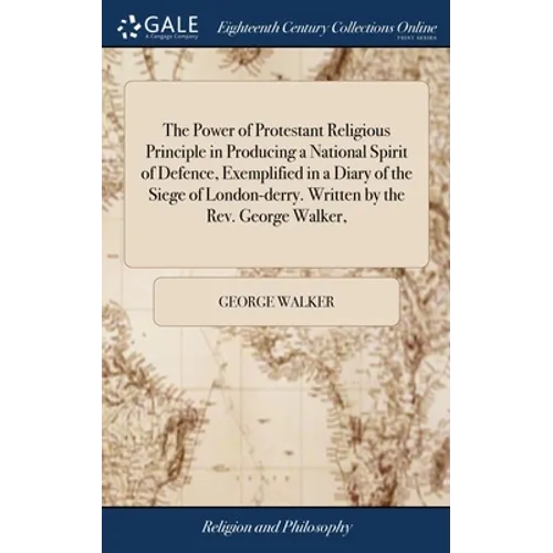 The Power of Protestant Religious Principle in Producing a National Spirit of Defence, Exemplified in a Diary of the Siege of London-derry. Written by