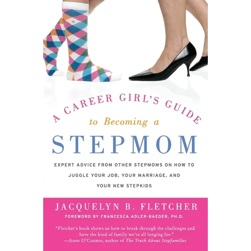 A Career Girl's Guide to Becoming a Stepmom: Expert Advice from Other Stepmoms on How to Juggle Your Job, Your Marriage, and Your New Stepkids