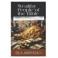 Wealthy People of the Bible: Learning From the Lives of Wealthy Biblical Characters