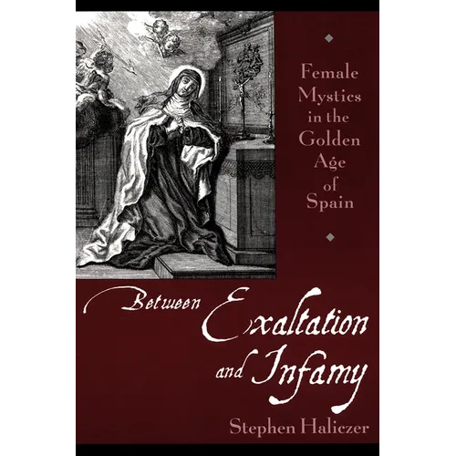 Between Exaltation and Infamy: Female Mystics in the Golden Age of Spain