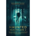 Haunted Healthcare 2: Medical Professionals and Patients Share Their Encounters with the Paranormal