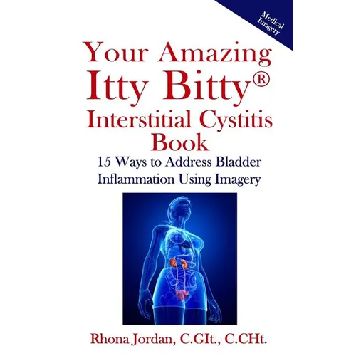 Your Amazing Itty Bitty Interstitial Cystitis Book: 15 Ways to Reduce the Symptoms & Stress Caused by Bladder Inflammation Using Imagery