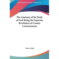 The Anatomy of the Body of God Being the Supreme Revelation of Cosmic Consciousness