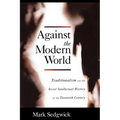 Against the Modern World: Traditionalism and the Secret Intellectual History of the Twentieth Century