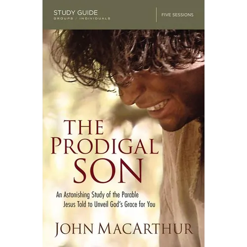 The Prodigal Son Bible Study Guide: An Astonishing Study of the Parable Jesus Told to Unveil God's Grace for You