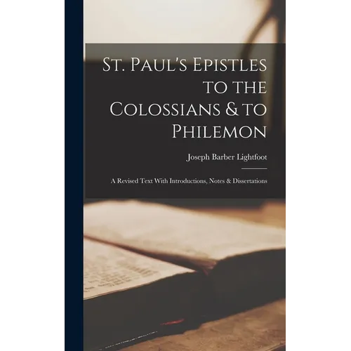 St. Paul's Epistles to the Colossians & to Philemon: A Revised Text With Introductions, Notes & Dissertations